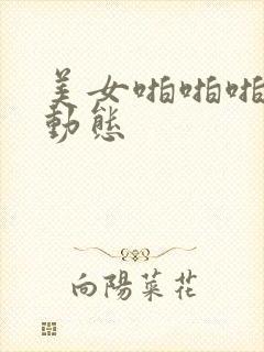 美女啪啪啪真人动态