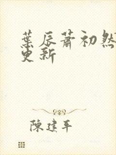 叶辰萧初然还在更新