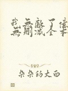我无敌了亿万年无删减全本阅读