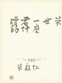 赠君一世荣华讲的什么