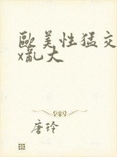 欧美性猛交ⅹxx乱大