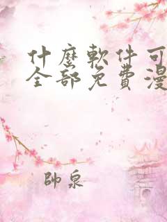 什么软件可以看全部免费漫画的软件