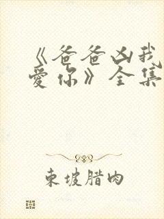 《爸爸凶我我也爱你》全集