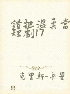 错把温柔当情深短剧17