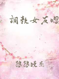 调教女友嗯啊