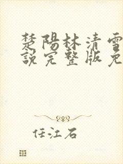 楚阳林清雪的小说完整版免费阅读