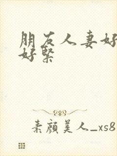 朋友人妻好舒服好紧