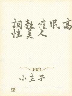 调教催眠高冷双性美人