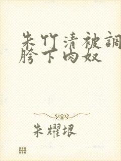 朱竹清被调教成胯下肉奴