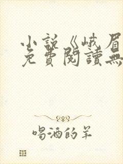 小说《峨眉怨》免费阅读无弹窗全文