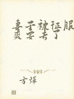 妻子被征服哦好爽要去了