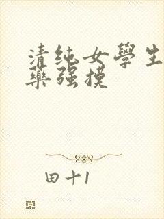 清纯女学生被下药强摸