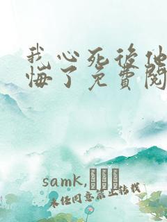 我心死后他们后悔了免费阅读