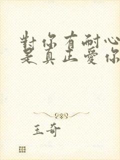 对你有耐心的人是真正爱你的人