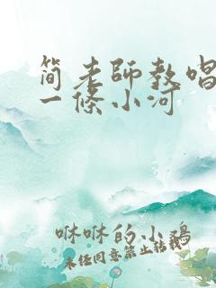简老师教唱我是一条小河
