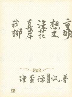 我真没想重生啊柳岸花又明免费版