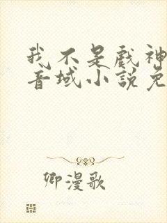 我不是戏神三九音域小说免费全集