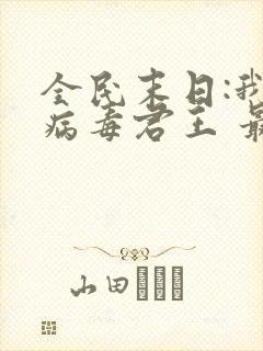 全民末日:我,病毒君王 最新章节 无弹窗