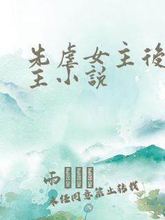 先虐女主后虐男主小说