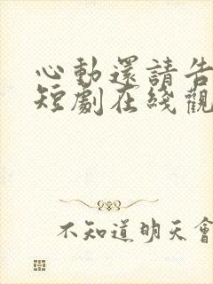 心动还请告诉我短剧在线观看免费