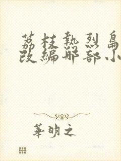 荔枝热烈岛小说改编哪部小说