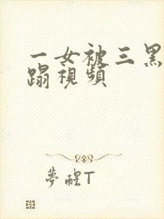 一女被三黑人糟蹋视频