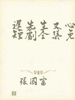 迟先生又心动了短剧全集免费观看