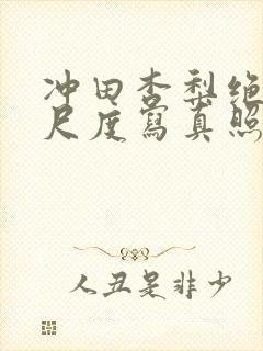 冲田杏梨绝版大尺度写真照