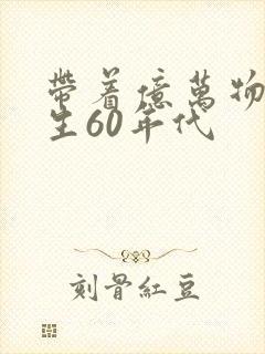 带着亿万物资重生60年代