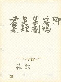 君是慕容卿似花是短剧吗