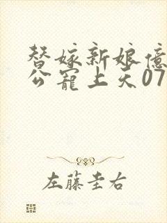 替嫁新娘亿万老公宠上天07