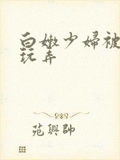 白嫩少妇被黑人玩弄