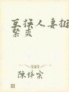 互换人妻挺进好紧爽