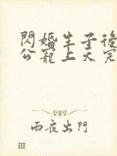 闪婚生子后被老公宠上天完整短剧