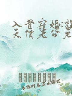入骨宠婚:误惹天价老公免费看