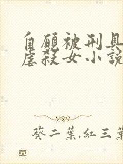 自愿被刑具淫玩虐杀女小说