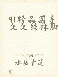 91精品国产爱久久丝袜脚