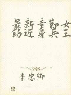 最新章节女总裁的近身兵王