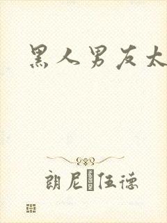 黑人男友太猛了