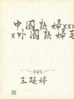 中国熟妇xxxx外国熟妇毛多