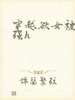 穿越欲女被各种强h