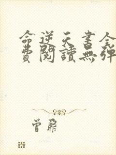 命逆天书全文免费阅读无弹窗