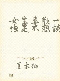 女生喜欢一个人但是不想谈恋爱