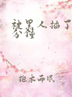 被黑人插了40分钟