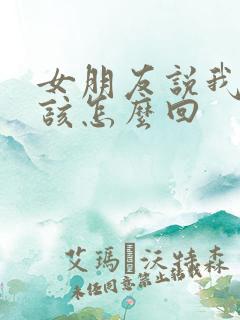 女朋友说我敷衍该怎么回