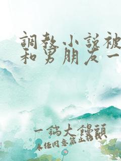 调教小说被哥哥和男朋友一起调教