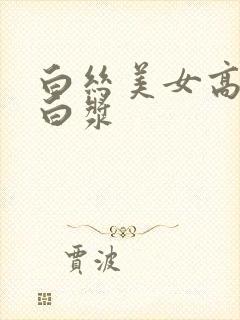 白丝美女高潮喷白浆