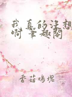 我真的没想重生啊 笔趣阁