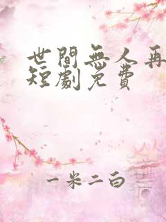 世间无人再似我短剧免费