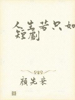 人生若只如初见 短剧